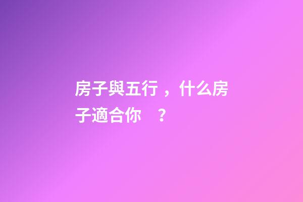 房子與五行，什么房子適合你？